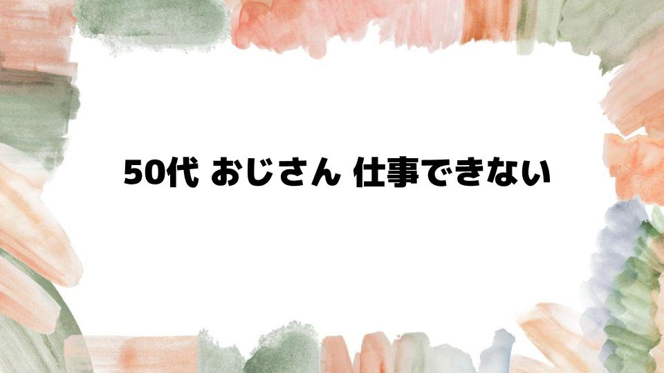 50代おじさん仕事できない原因と改善策